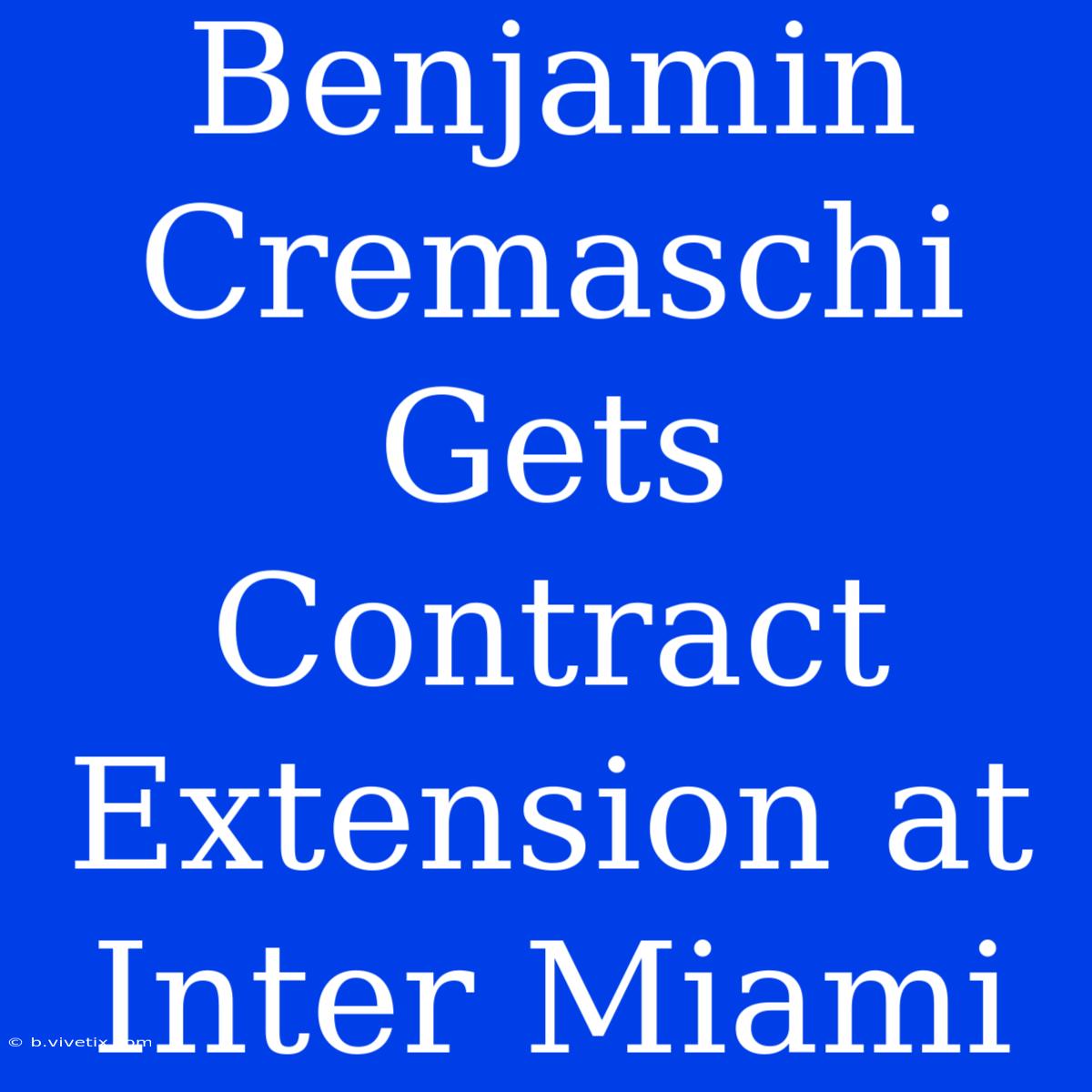 Benjamin Cremaschi Gets Contract Extension At Inter Miami