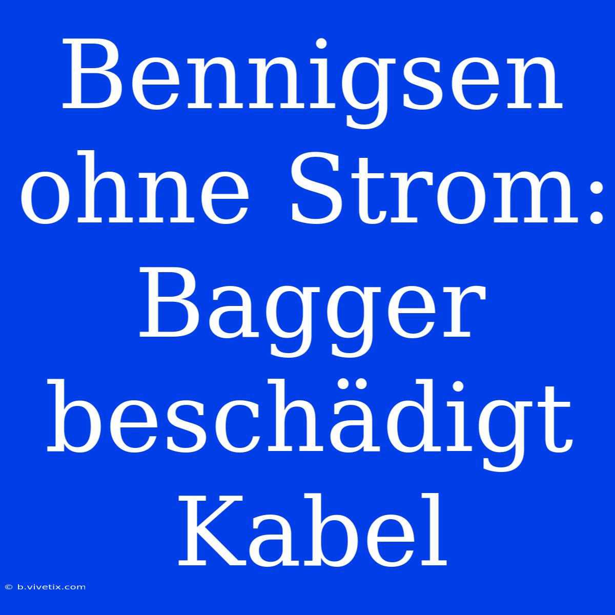 Bennigsen Ohne Strom: Bagger Beschädigt Kabel