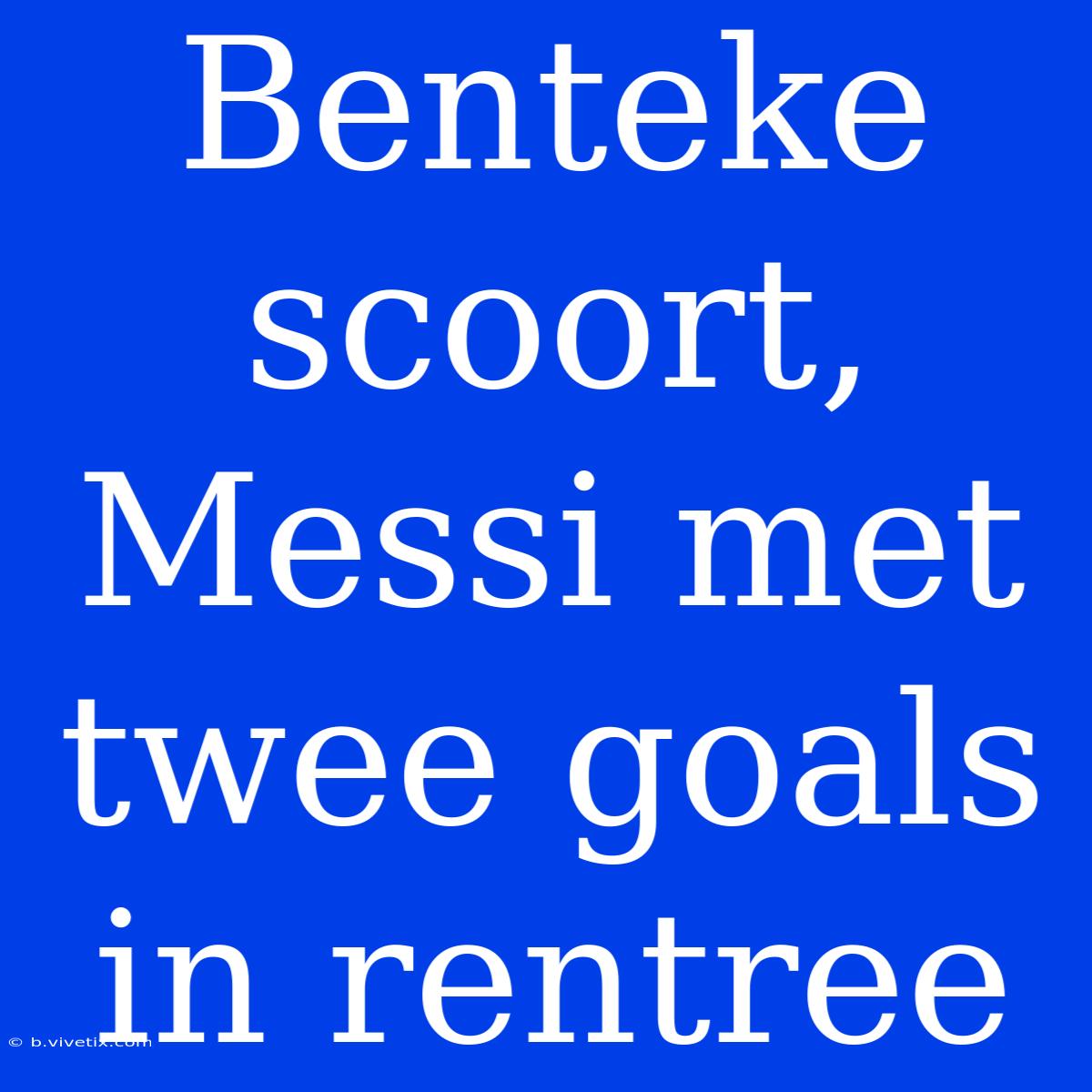 Benteke Scoort, Messi Met Twee Goals In Rentree