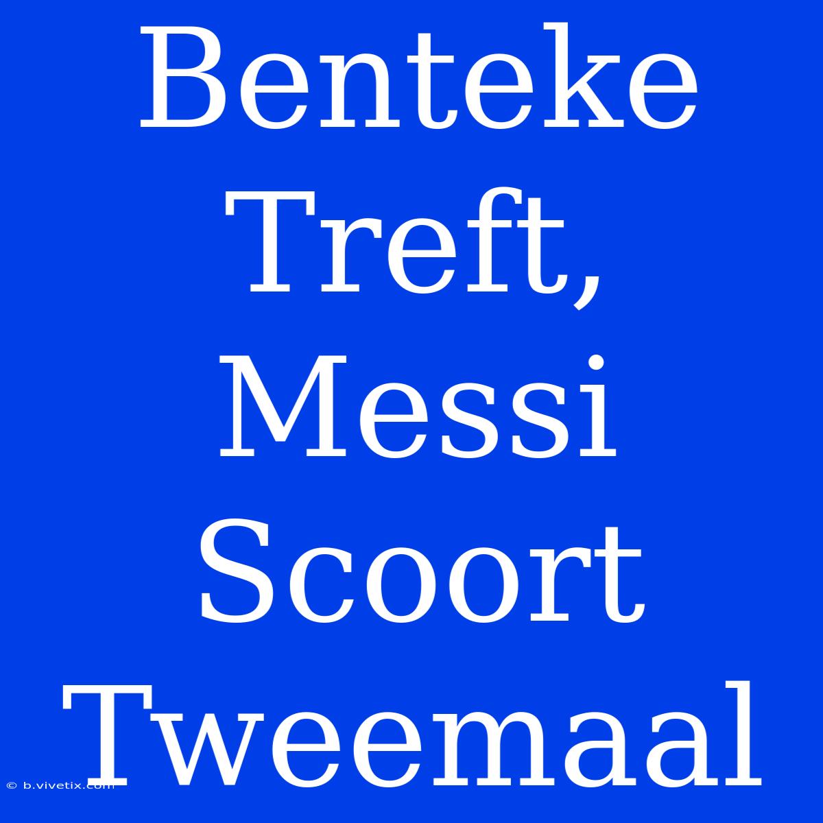 Benteke Treft, Messi Scoort Tweemaal