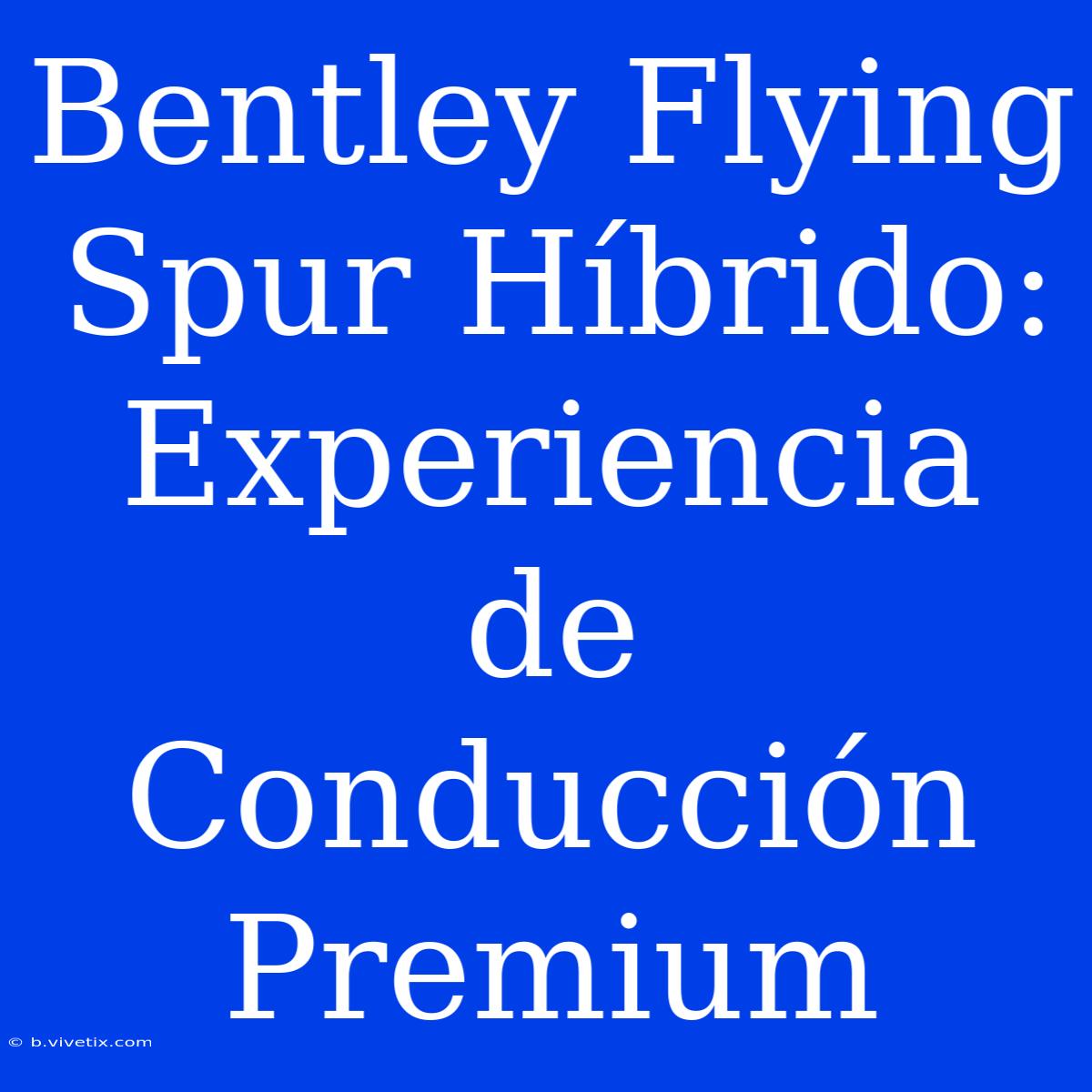 Bentley Flying Spur Híbrido: Experiencia De Conducción Premium