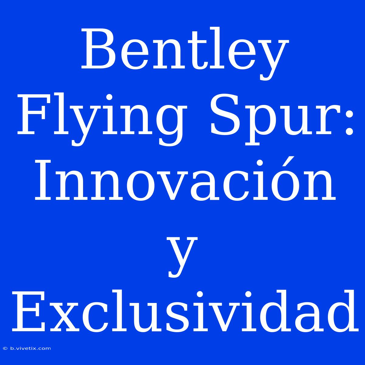 Bentley Flying Spur:  Innovación Y Exclusividad