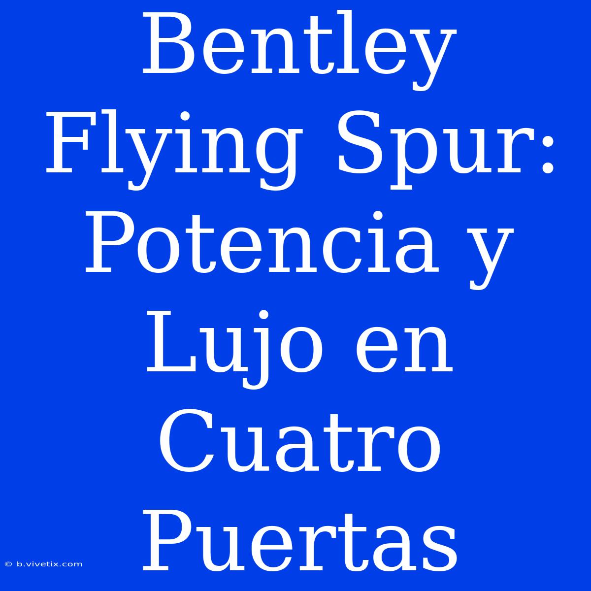 Bentley Flying Spur: Potencia Y Lujo En Cuatro Puertas