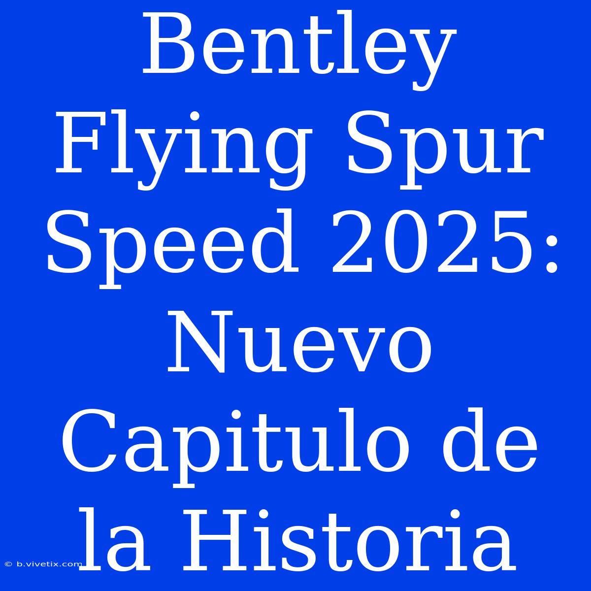 Bentley Flying Spur Speed 2025: Nuevo Capitulo De La Historia