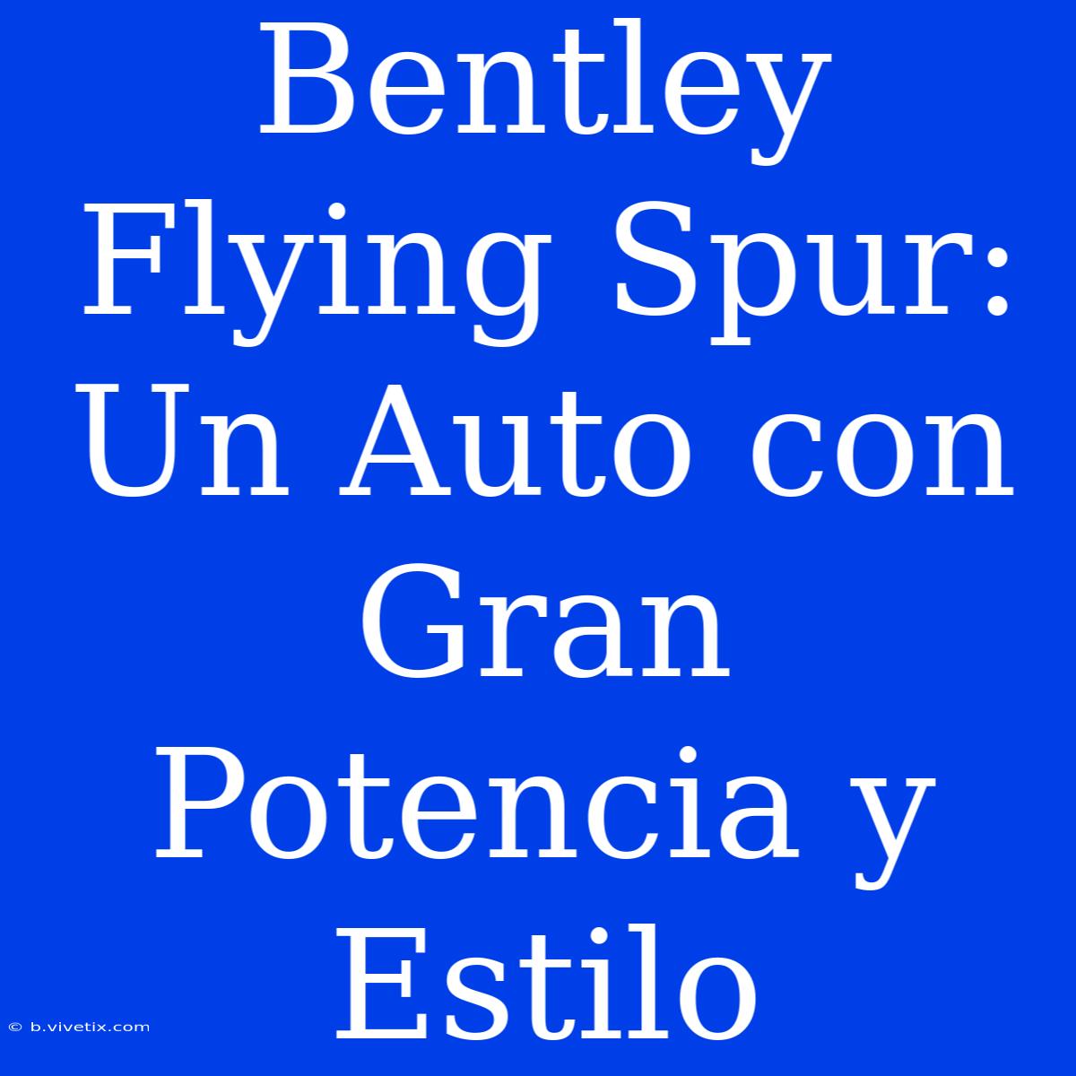 Bentley Flying Spur: Un Auto Con Gran Potencia Y Estilo