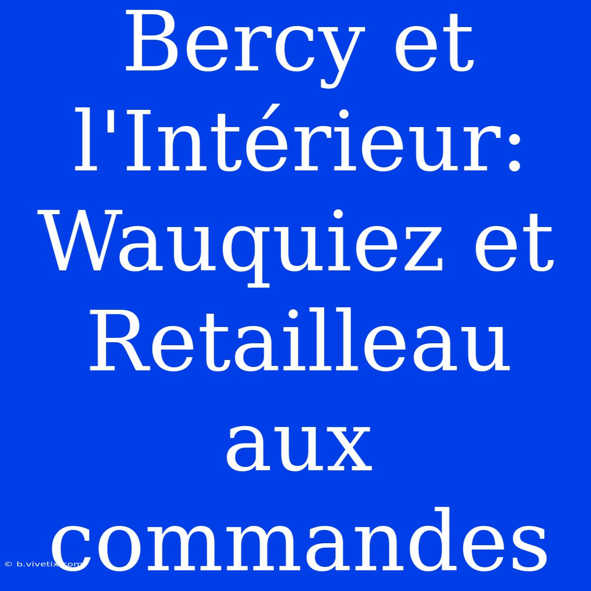 Bercy Et L'Intérieur: Wauquiez Et Retailleau Aux Commandes