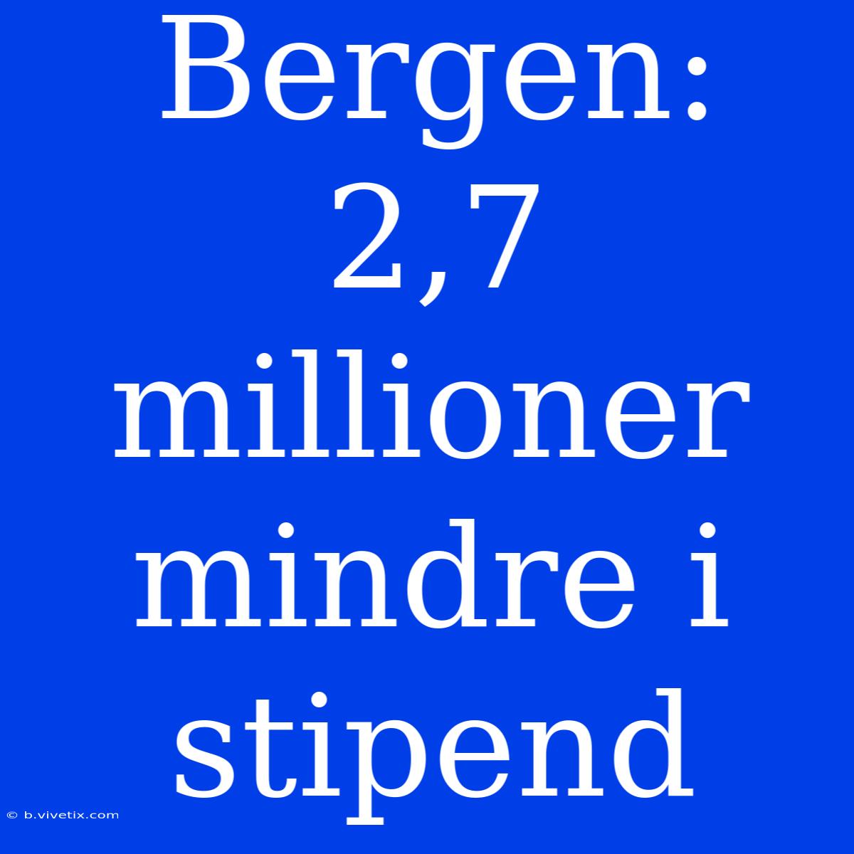 Bergen: 2,7 Millioner Mindre I Stipend