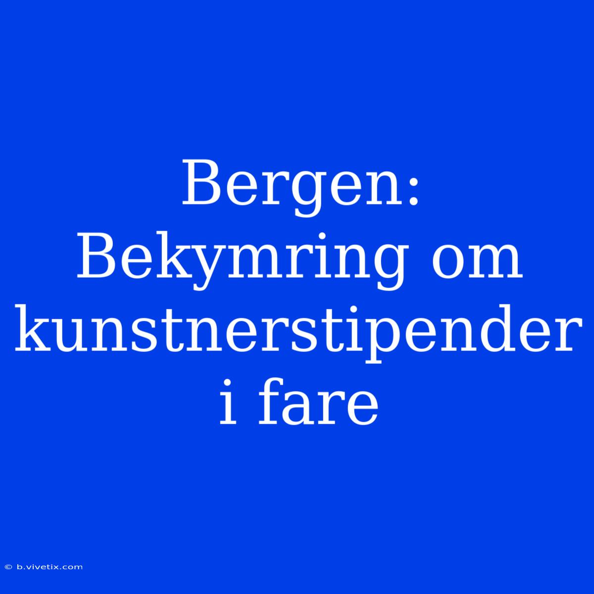 Bergen: Bekymring Om Kunstnerstipender I Fare