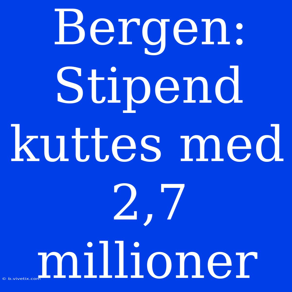 Bergen: Stipend Kuttes Med 2,7 Millioner