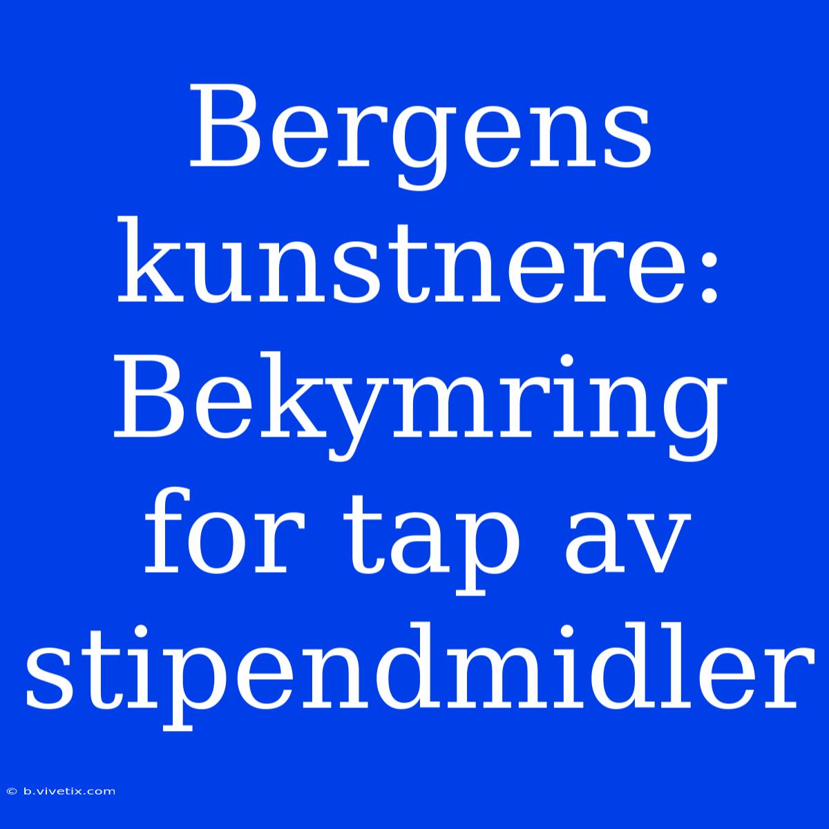 Bergens Kunstnere: Bekymring For Tap Av Stipendmidler