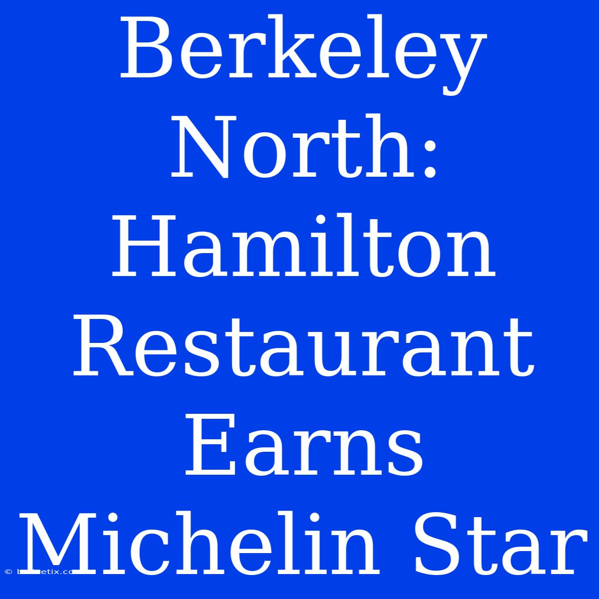 Berkeley North: Hamilton Restaurant Earns Michelin Star