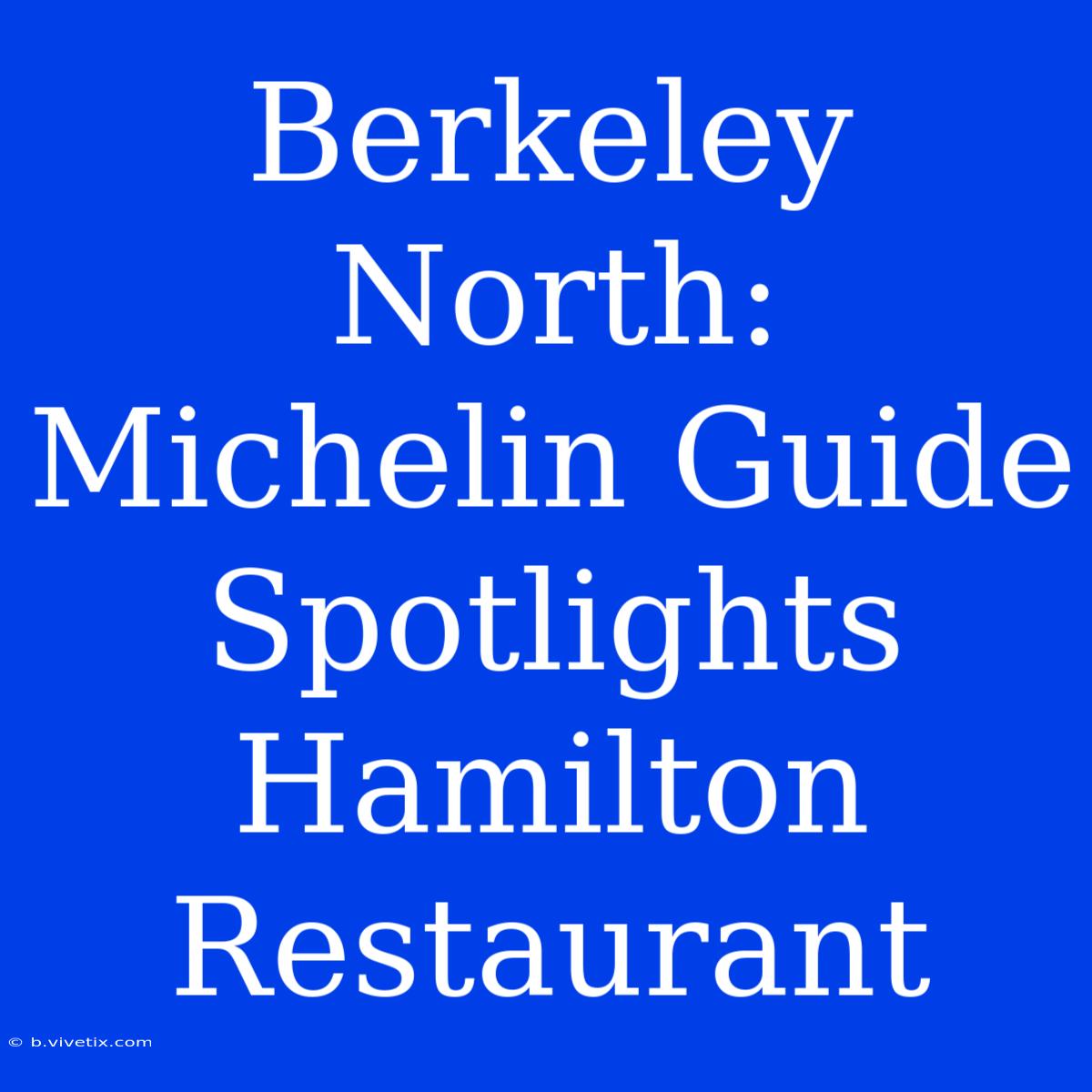 Berkeley North: Michelin Guide Spotlights Hamilton Restaurant