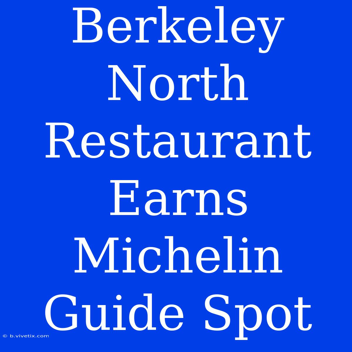 Berkeley North Restaurant Earns Michelin Guide Spot