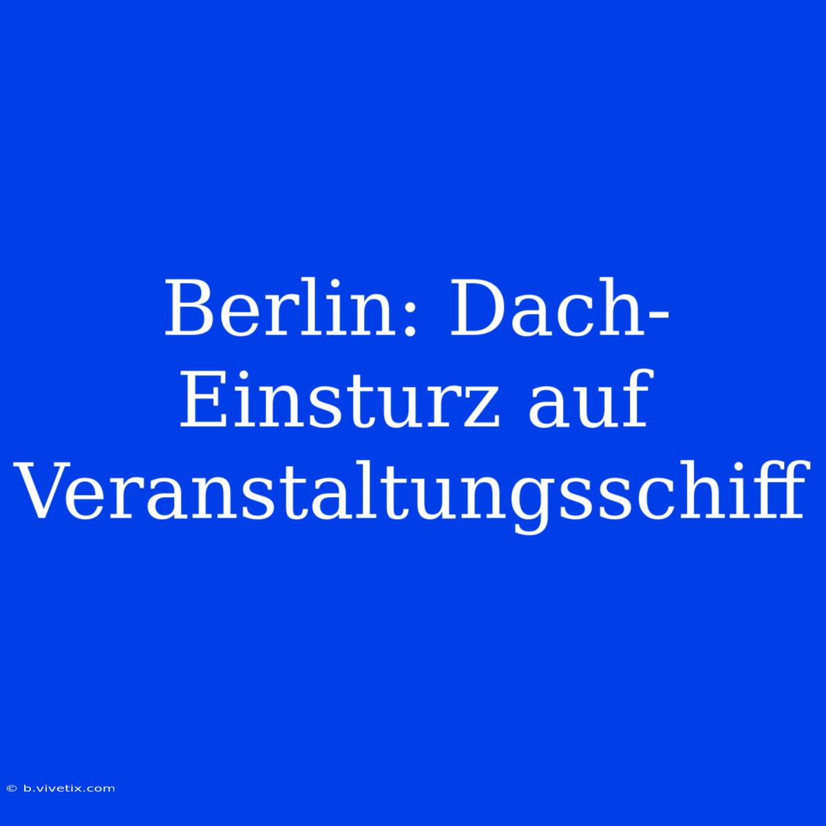 Berlin: Dach-Einsturz Auf Veranstaltungsschiff