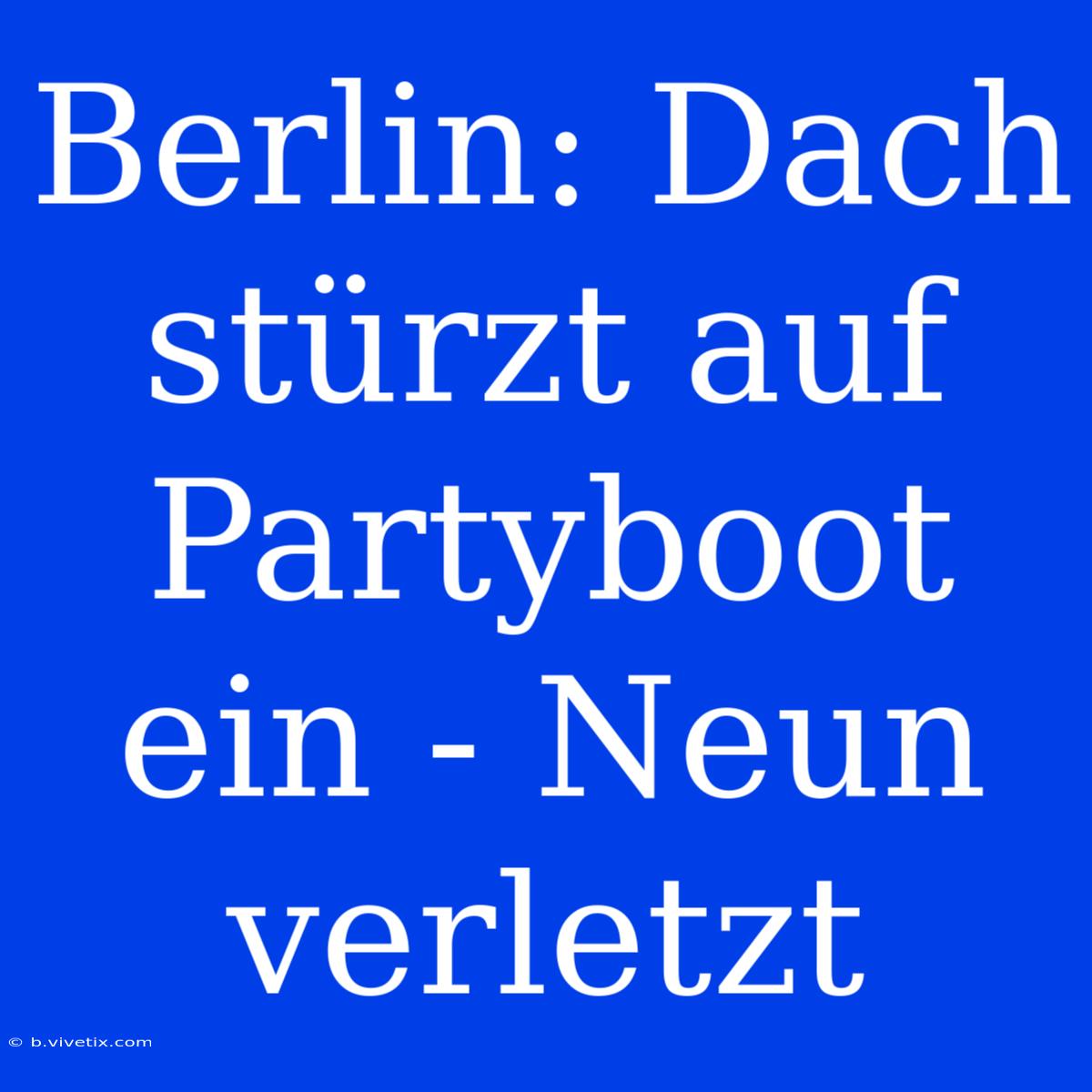 Berlin: Dach Stürzt Auf Partyboot Ein - Neun Verletzt