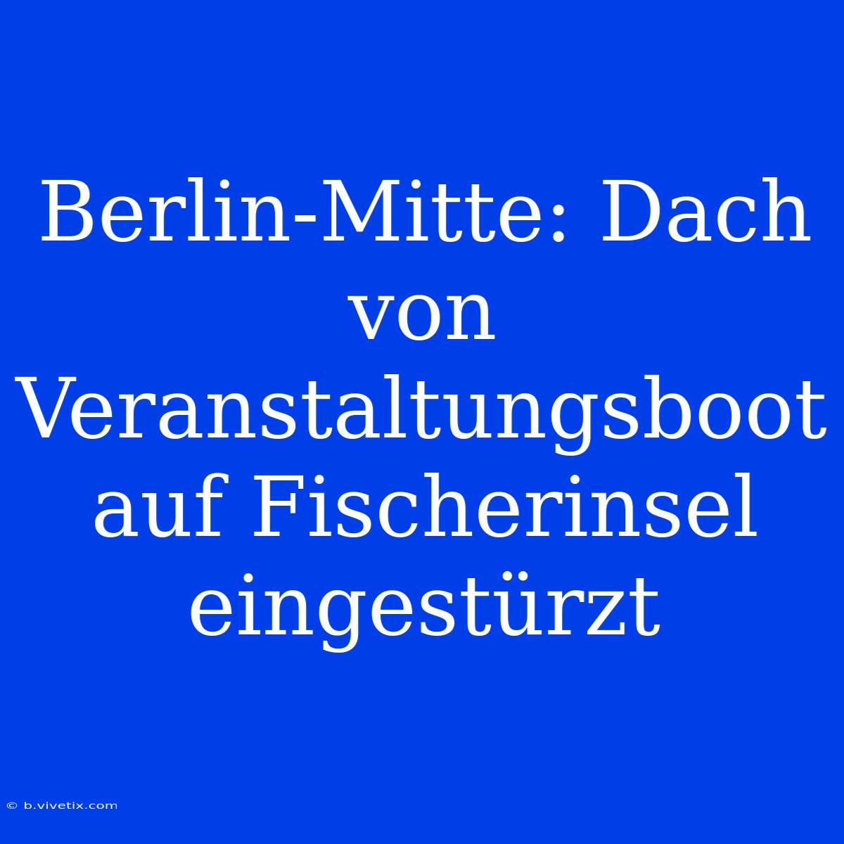 Berlin-Mitte: Dach Von Veranstaltungsboot Auf Fischerinsel Eingestürzt