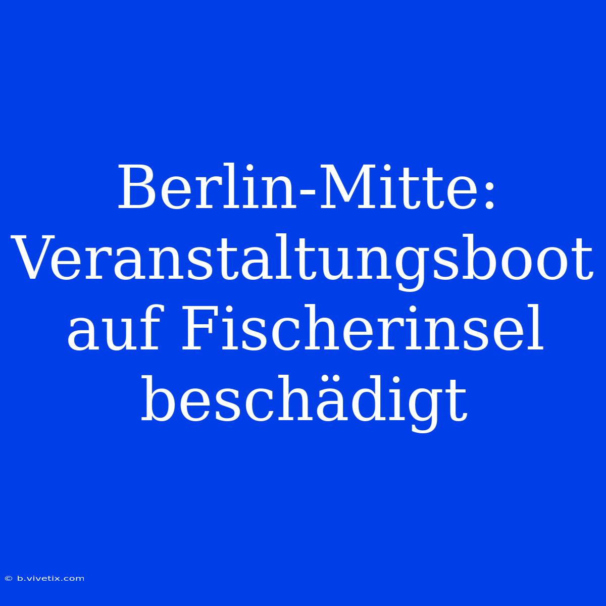 Berlin-Mitte: Veranstaltungsboot Auf Fischerinsel Beschädigt