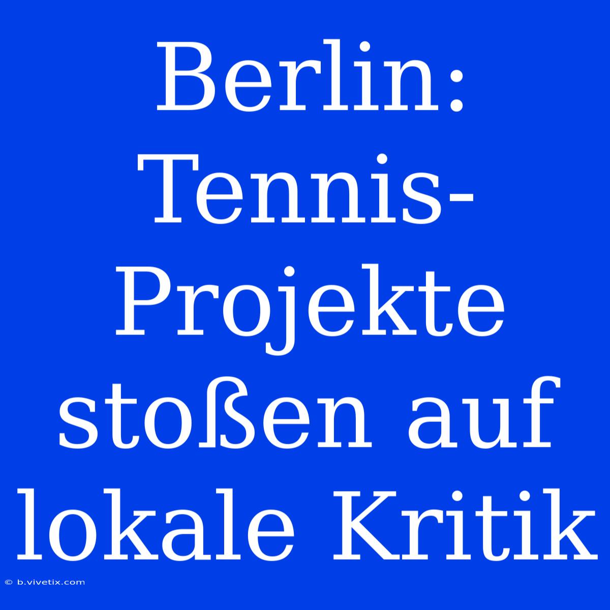 Berlin: Tennis-Projekte Stoßen Auf Lokale Kritik