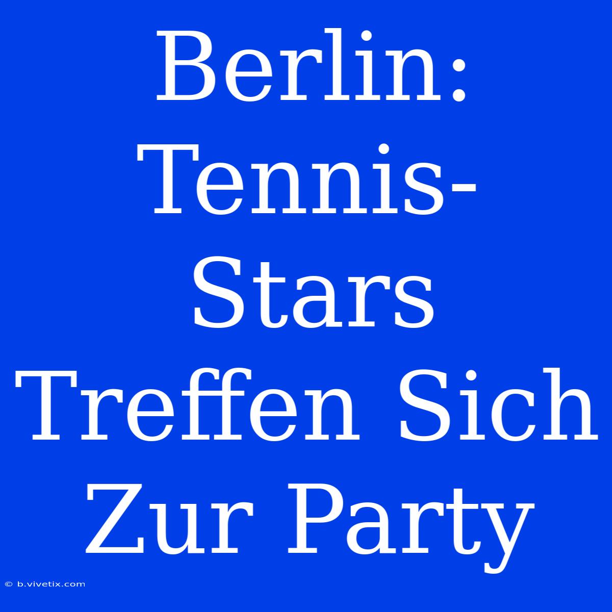 Berlin: Tennis-Stars Treffen Sich Zur Party