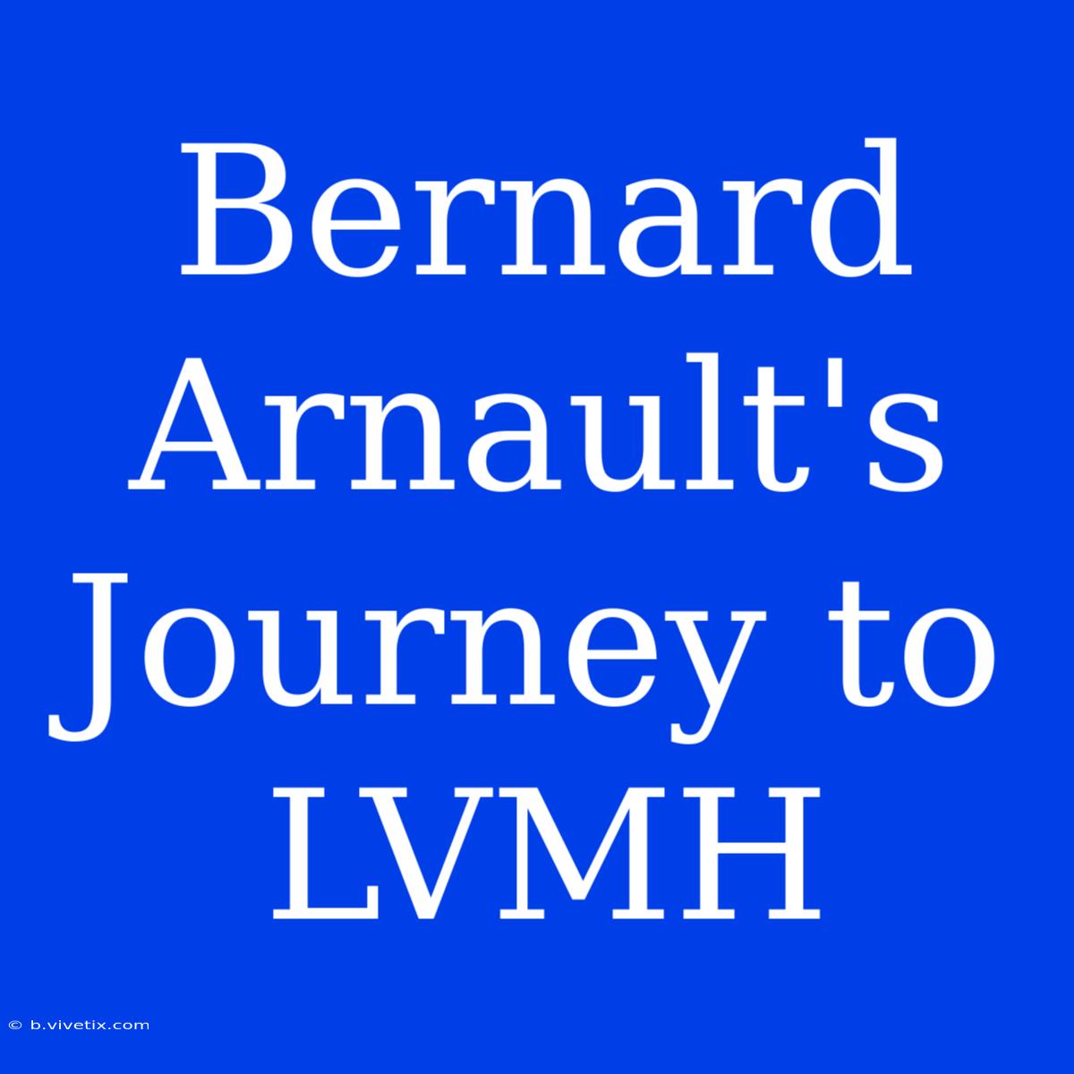 Bernard Arnault's Journey To LVMH