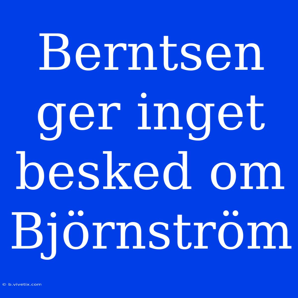 Berntsen Ger Inget Besked Om Björnström