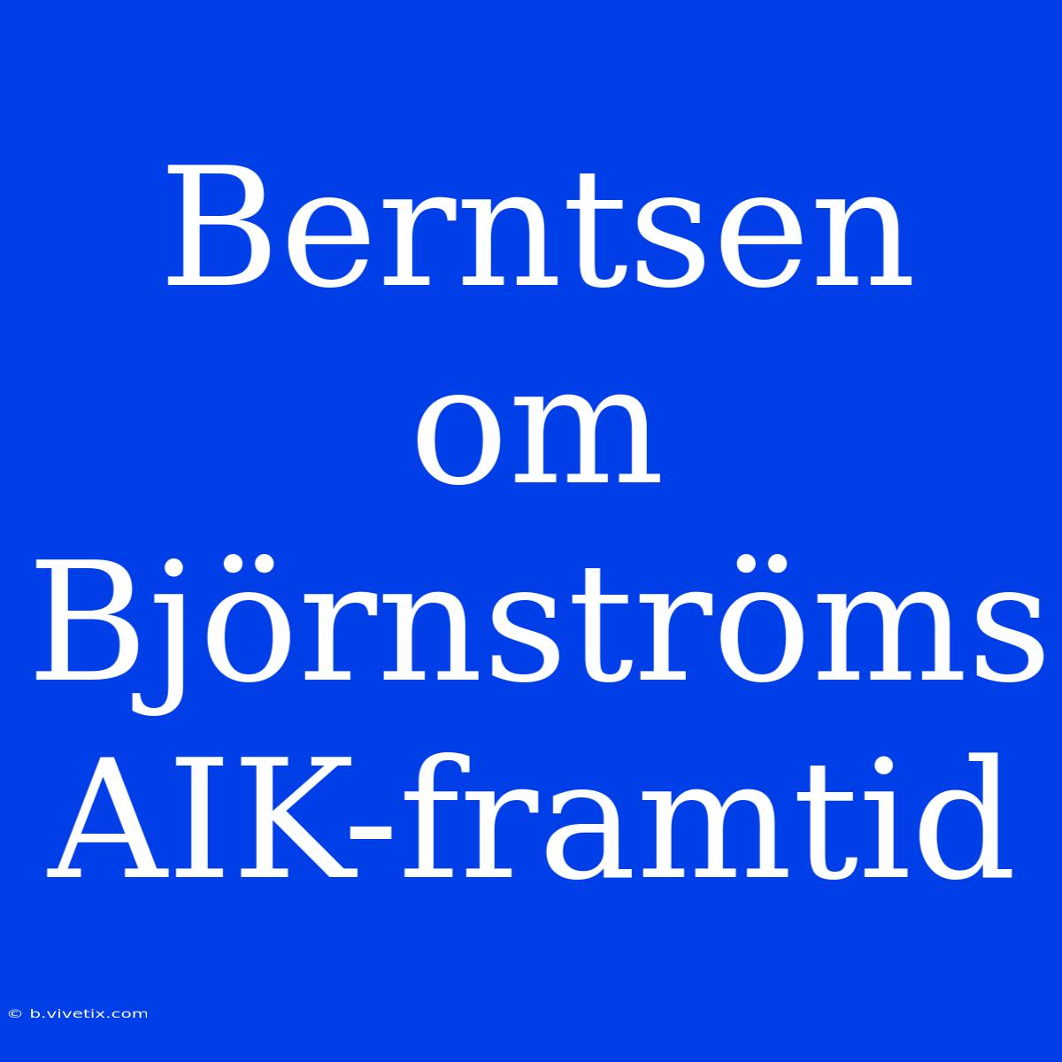 Berntsen Om Björnströms AIK-framtid