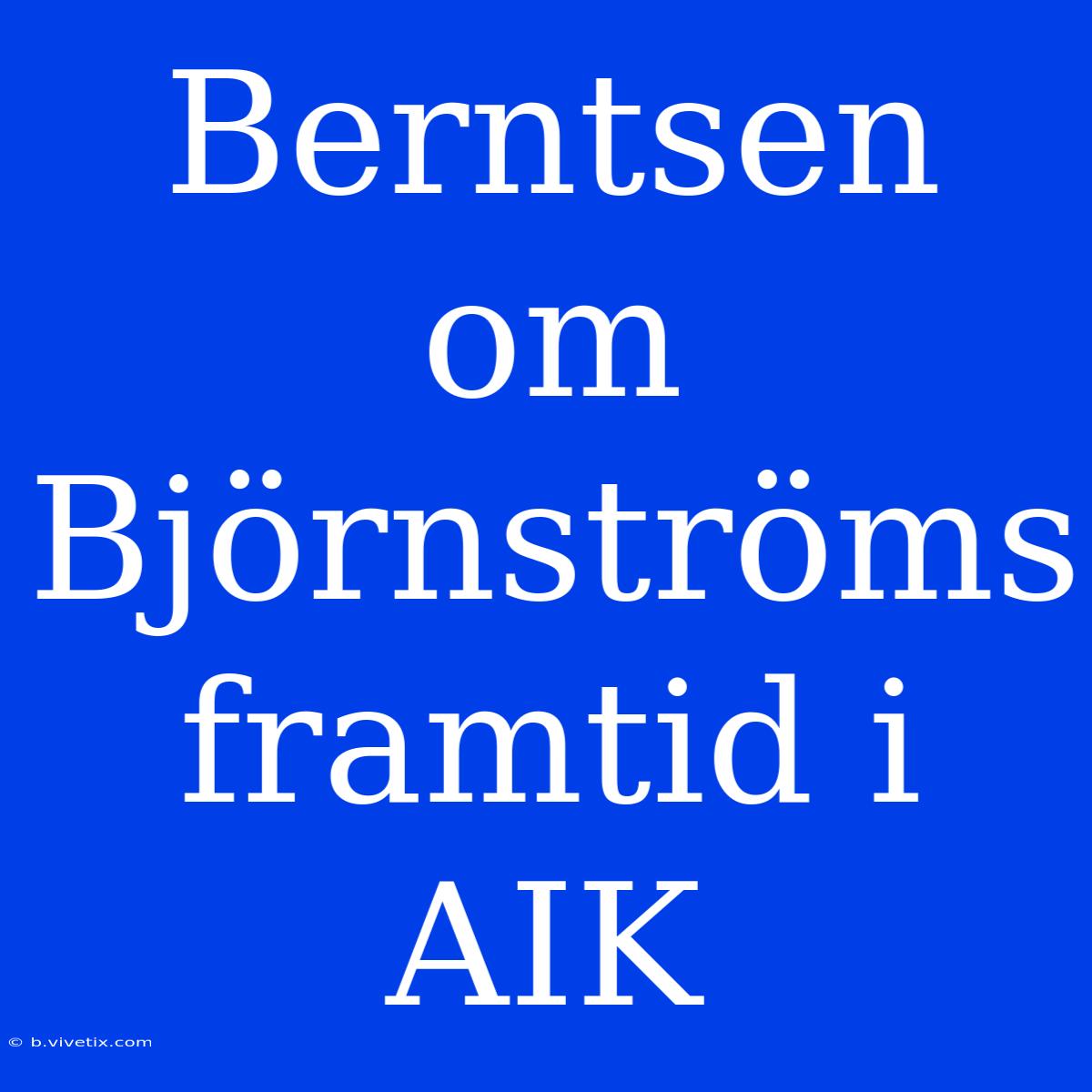 Berntsen Om Björnströms Framtid I AIK