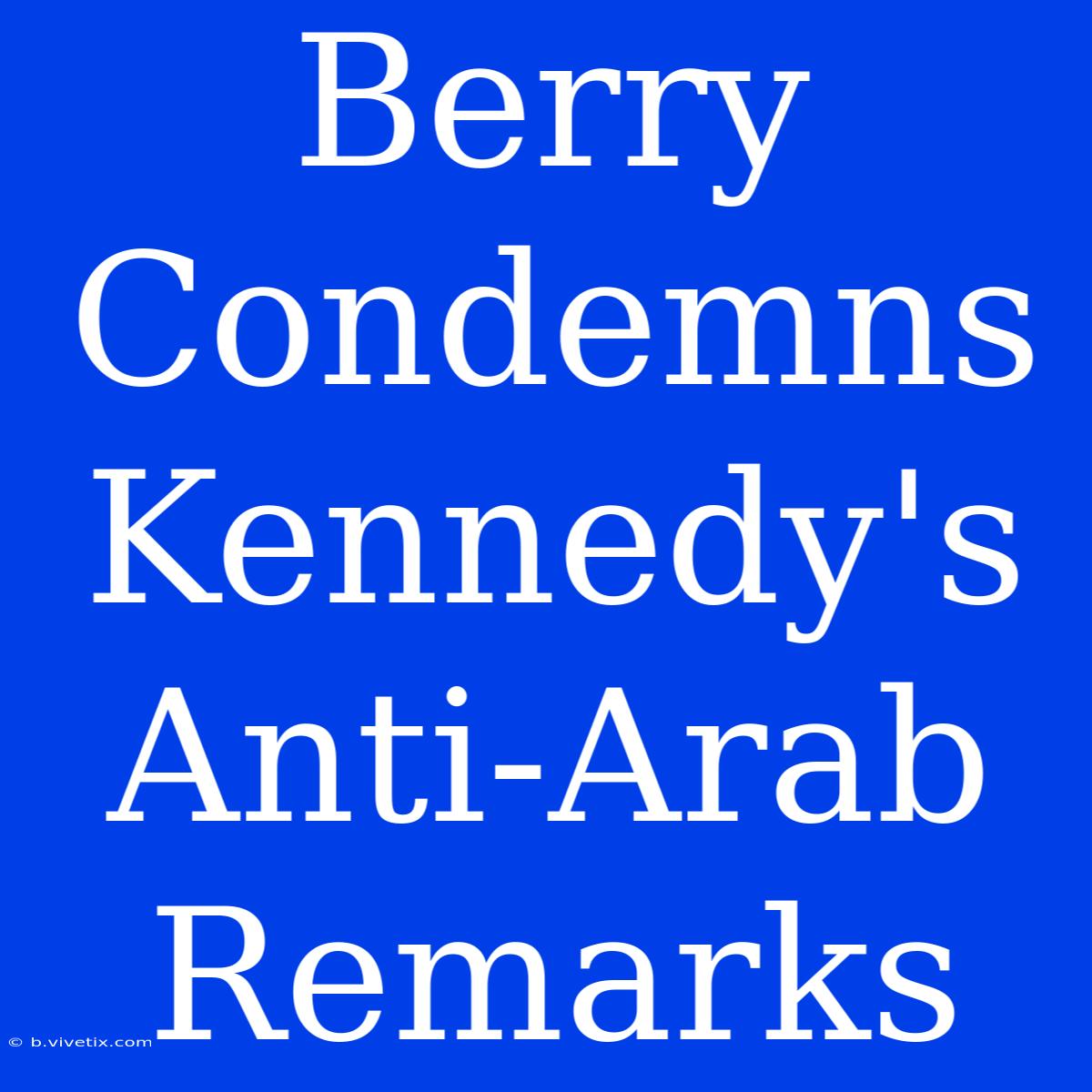 Berry Condemns Kennedy's Anti-Arab Remarks 