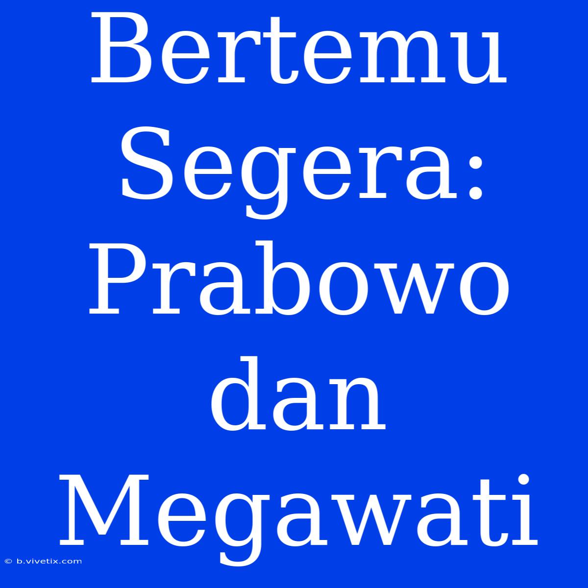 Bertemu Segera: Prabowo Dan Megawati