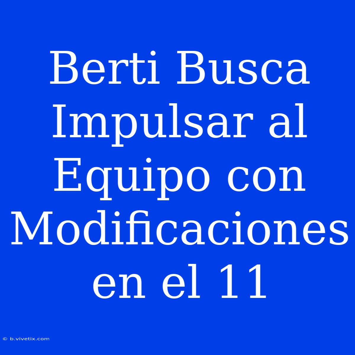 Berti Busca Impulsar Al Equipo Con Modificaciones En El 11