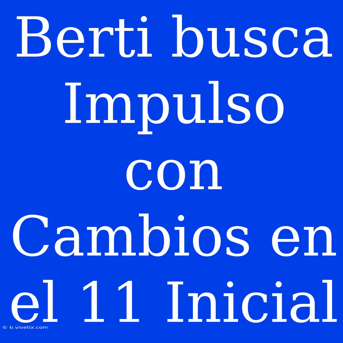 Berti Busca Impulso Con Cambios En El 11 Inicial