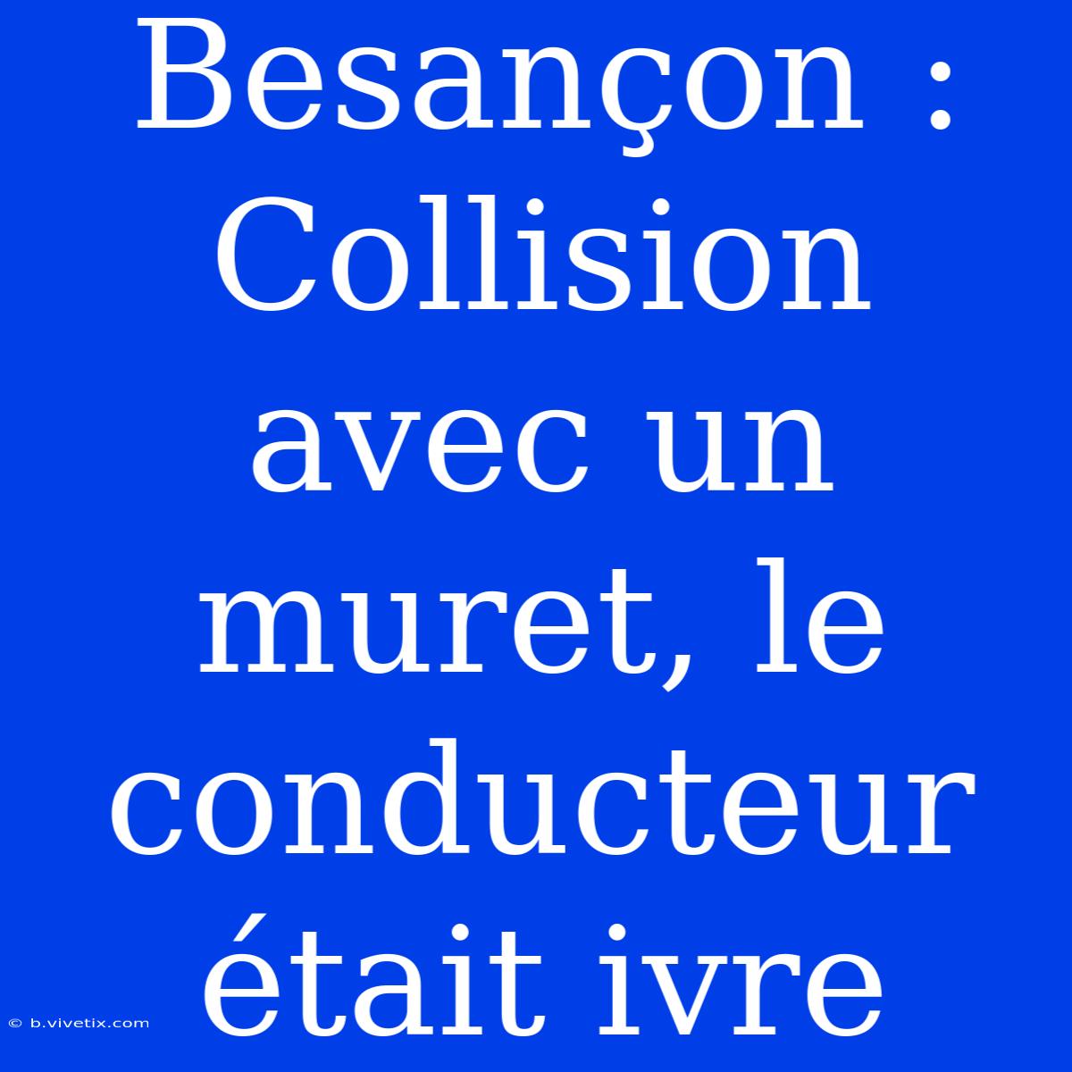 Besançon : Collision Avec Un Muret, Le Conducteur Était Ivre