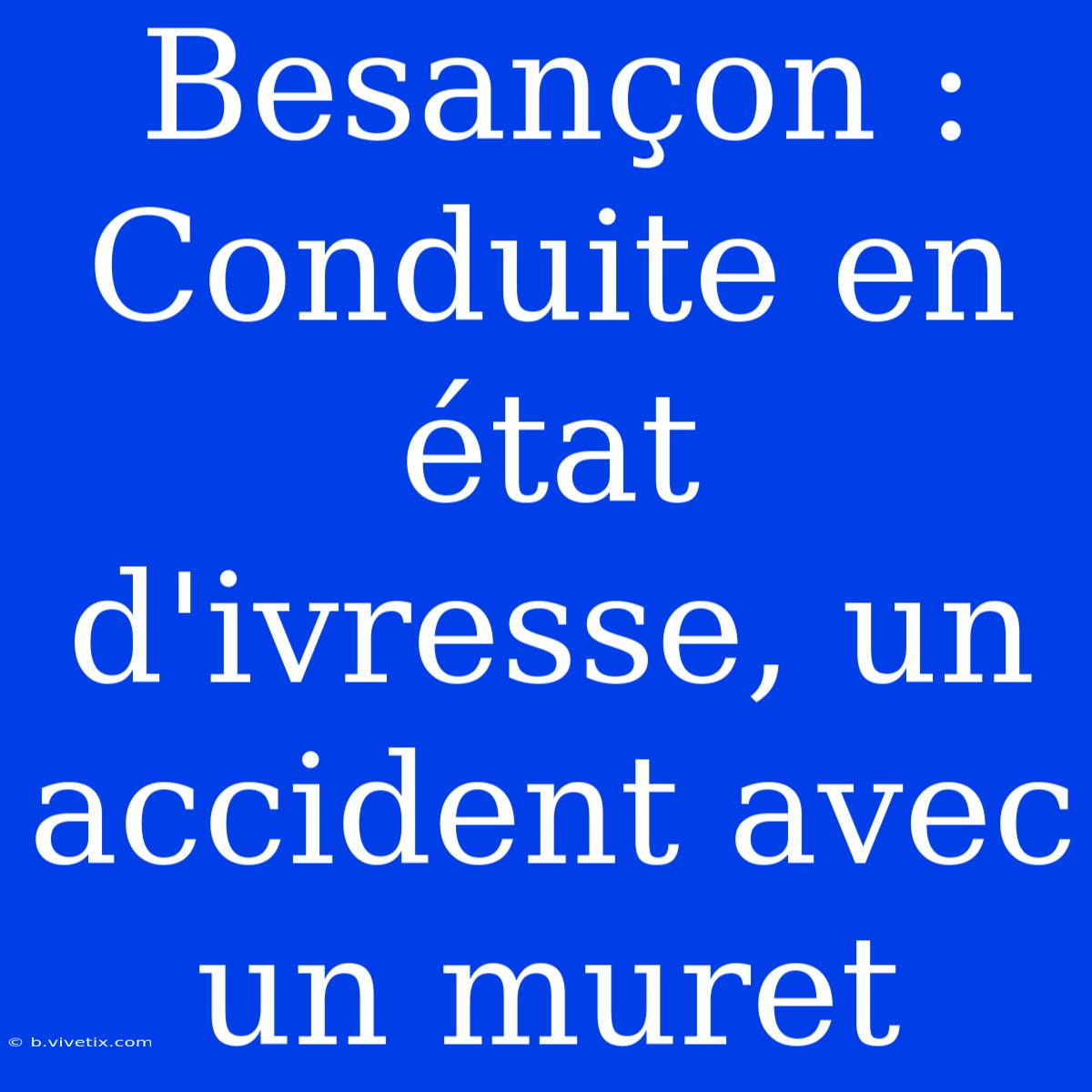 Besançon : Conduite En État D'ivresse, Un Accident Avec Un Muret