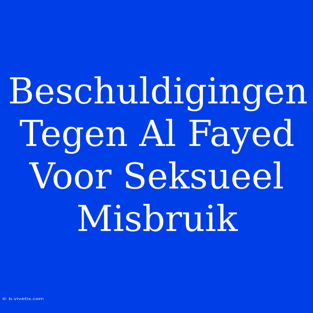 Beschuldigingen Tegen Al Fayed Voor Seksueel Misbruik