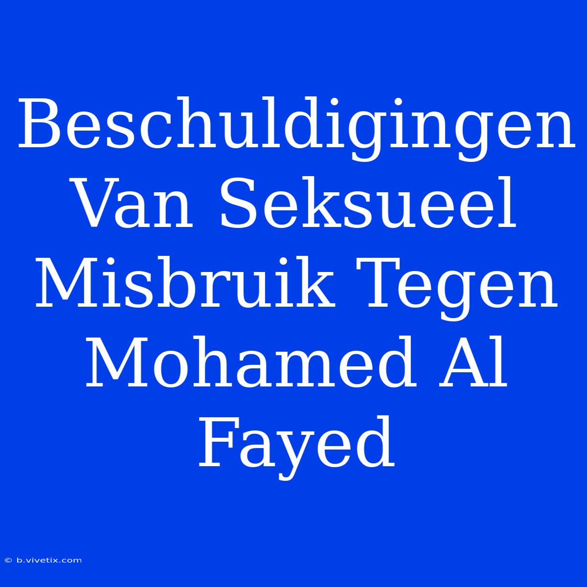 Beschuldigingen Van Seksueel Misbruik Tegen Mohamed Al Fayed 