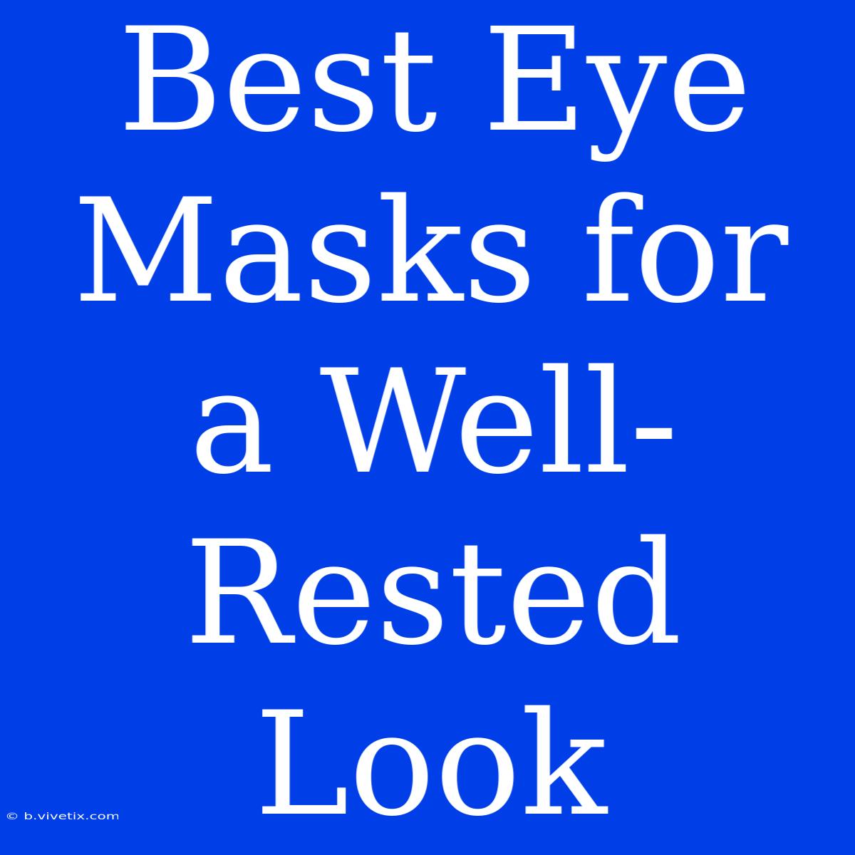 Best Eye Masks For A Well-Rested Look