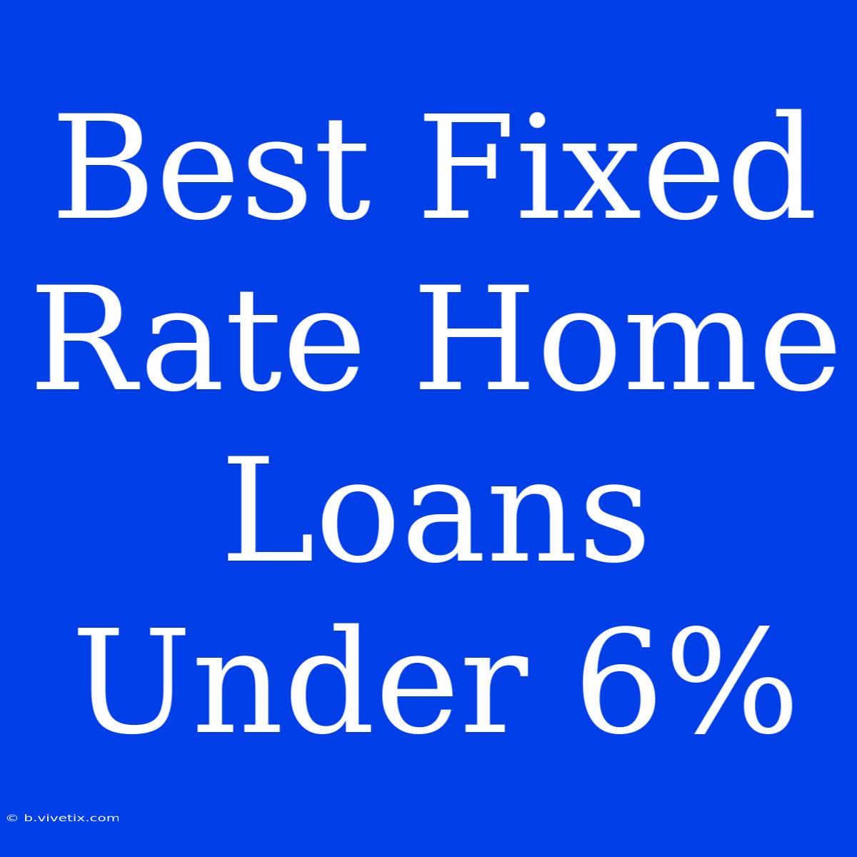 Best Fixed Rate Home Loans Under 6%