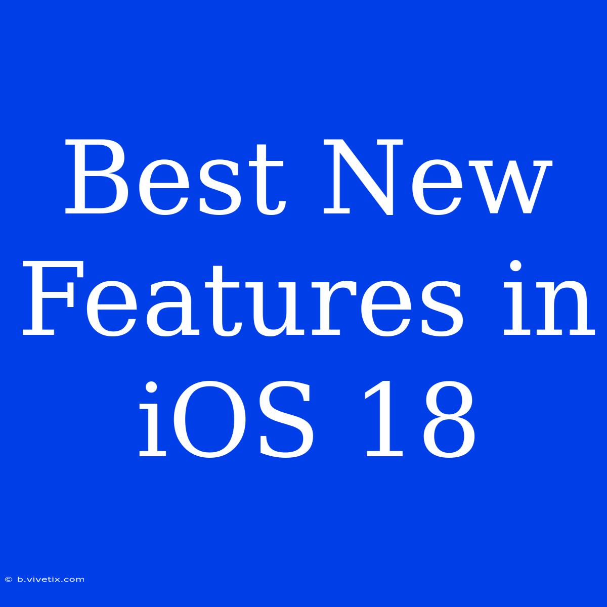 Best New Features In IOS 18