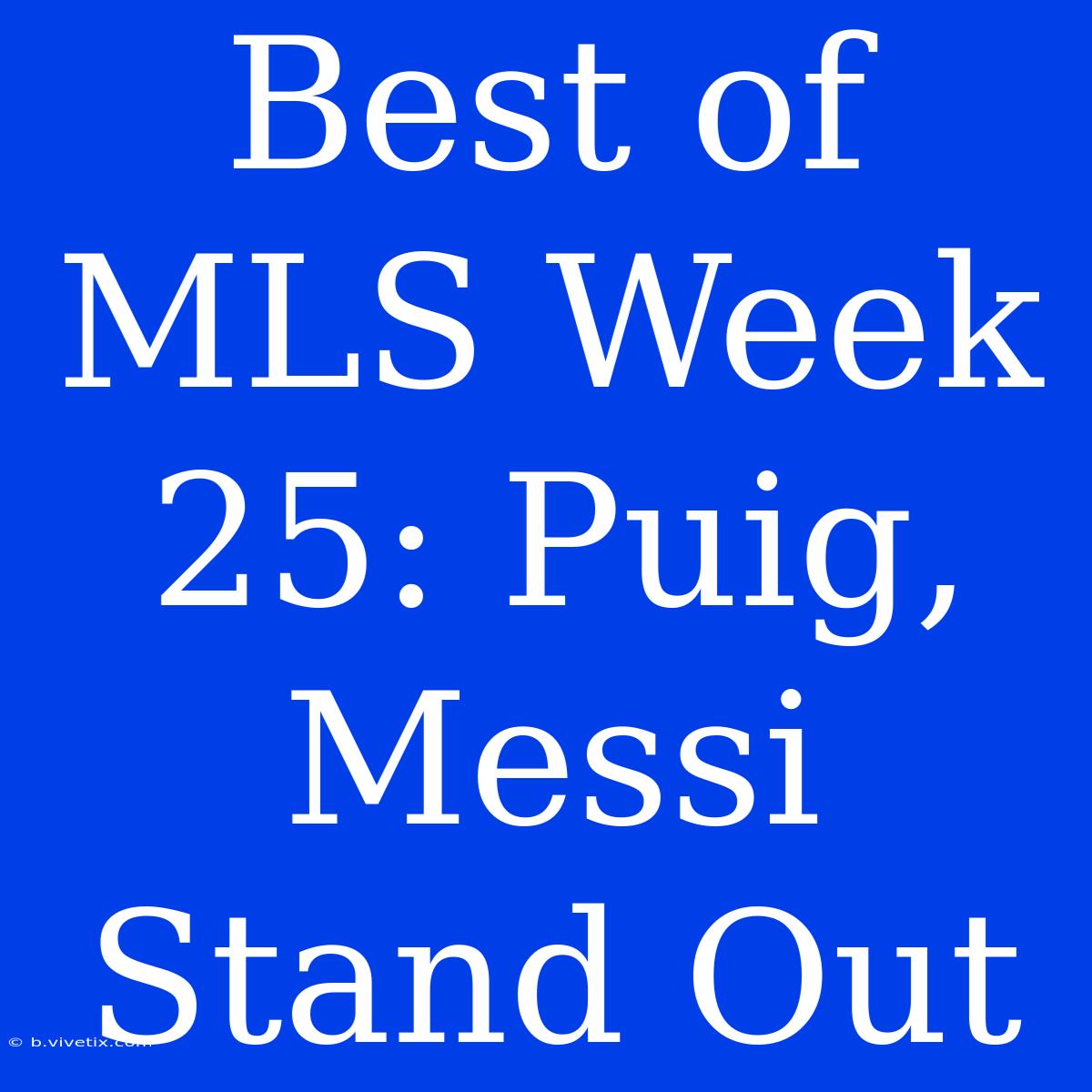 Best Of MLS Week 25: Puig, Messi Stand Out