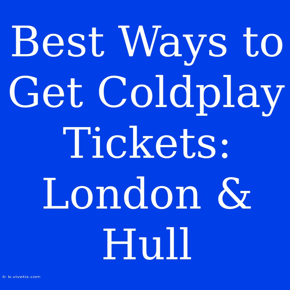 Best Ways To Get Coldplay Tickets: London & Hull 