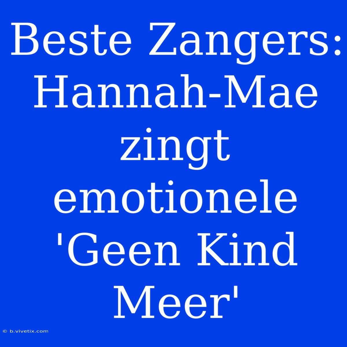 Beste Zangers: Hannah-Mae Zingt Emotionele 'Geen Kind Meer' 