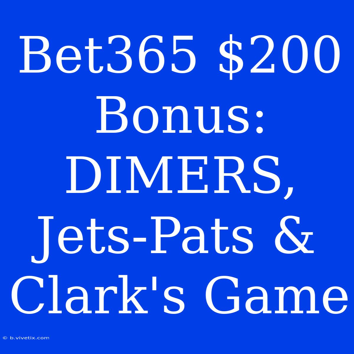 Bet365 $200 Bonus: DIMERS, Jets-Pats & Clark's Game