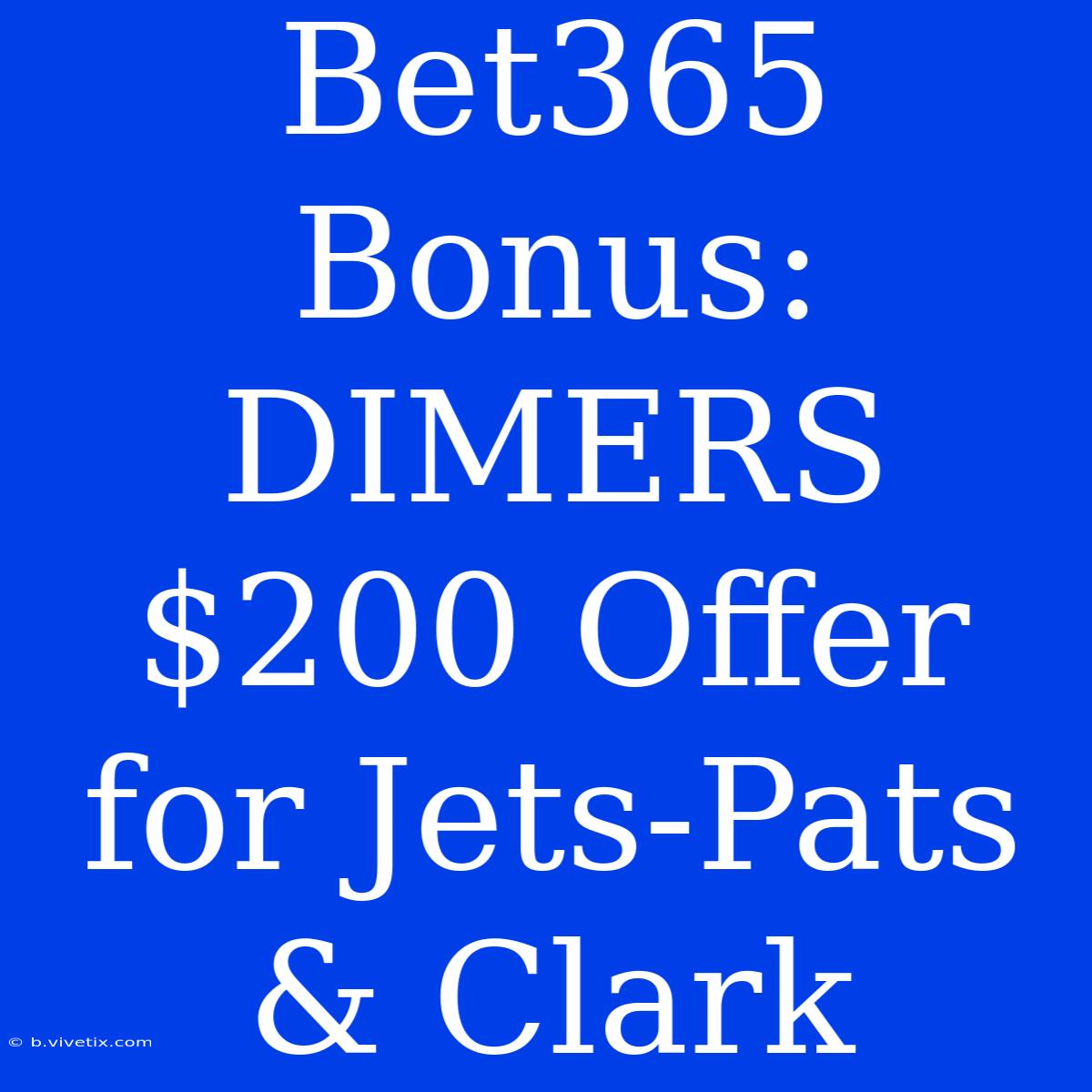 Bet365 Bonus: DIMERS $200 Offer For Jets-Pats & Clark