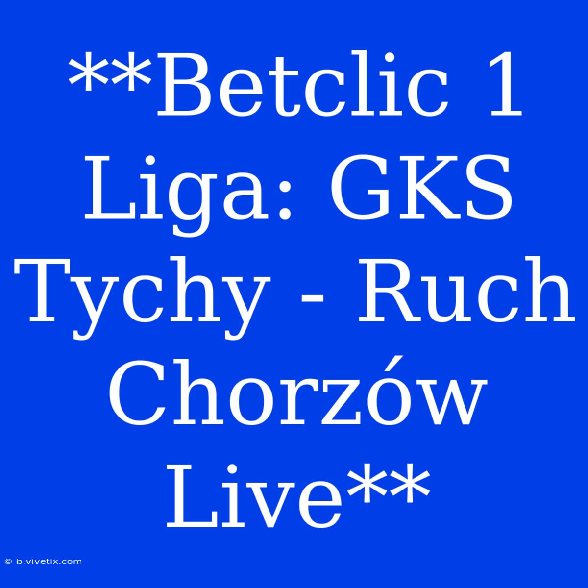 **Betclic 1 Liga: GKS Tychy - Ruch Chorzów Live**