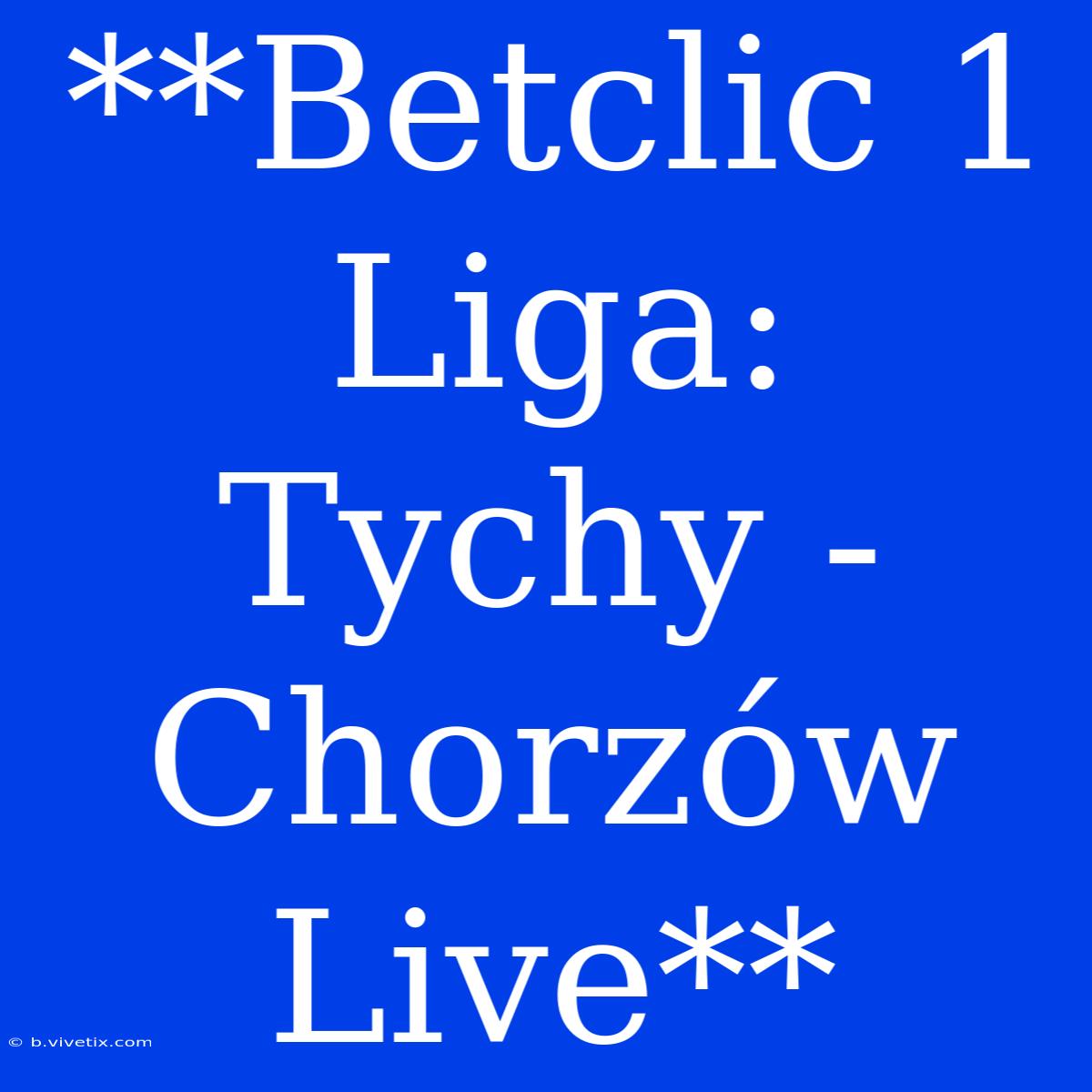 **Betclic 1 Liga: Tychy - Chorzów Live**