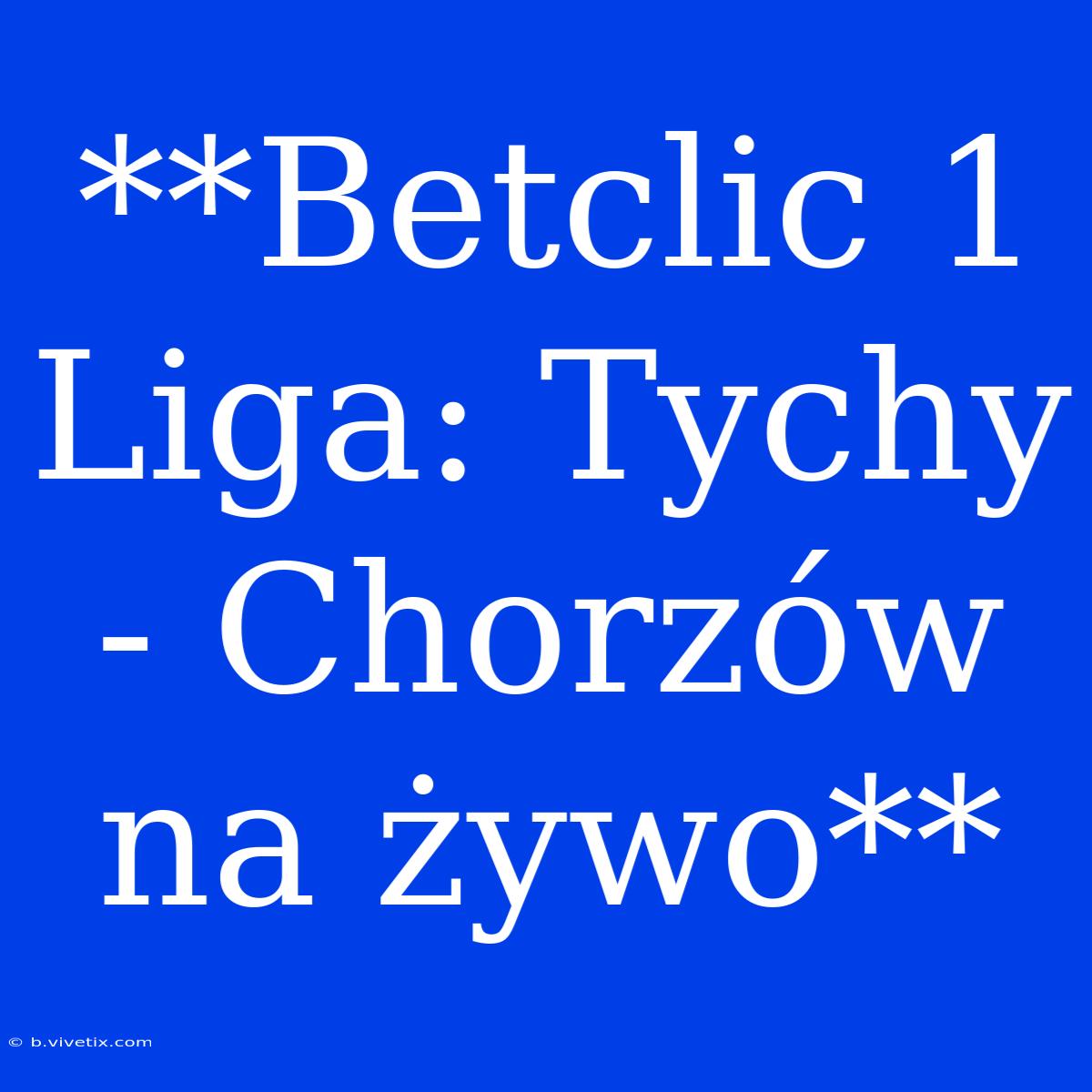 **Betclic 1 Liga: Tychy - Chorzów Na Żywo** 