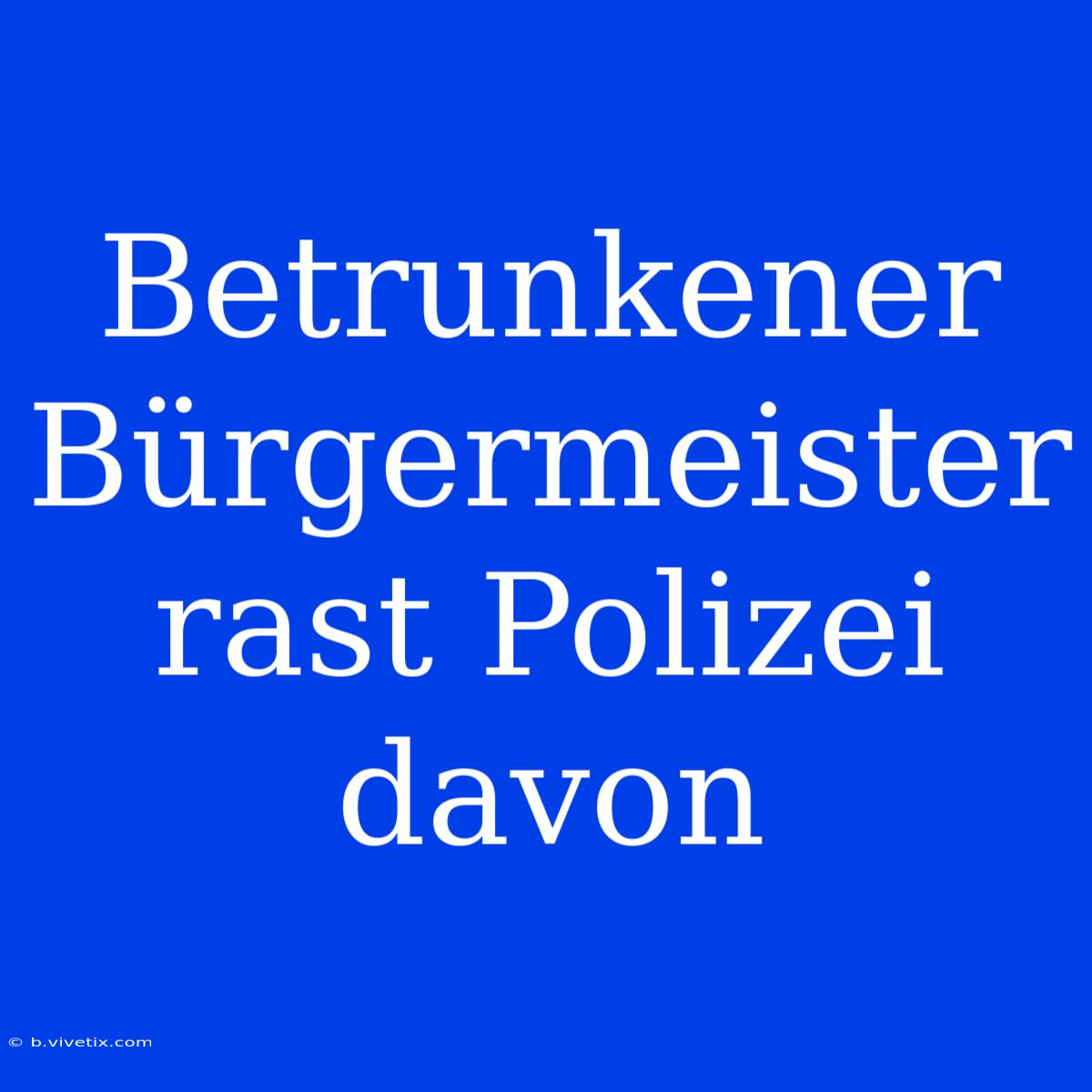 Betrunkener Bürgermeister Rast Polizei Davon