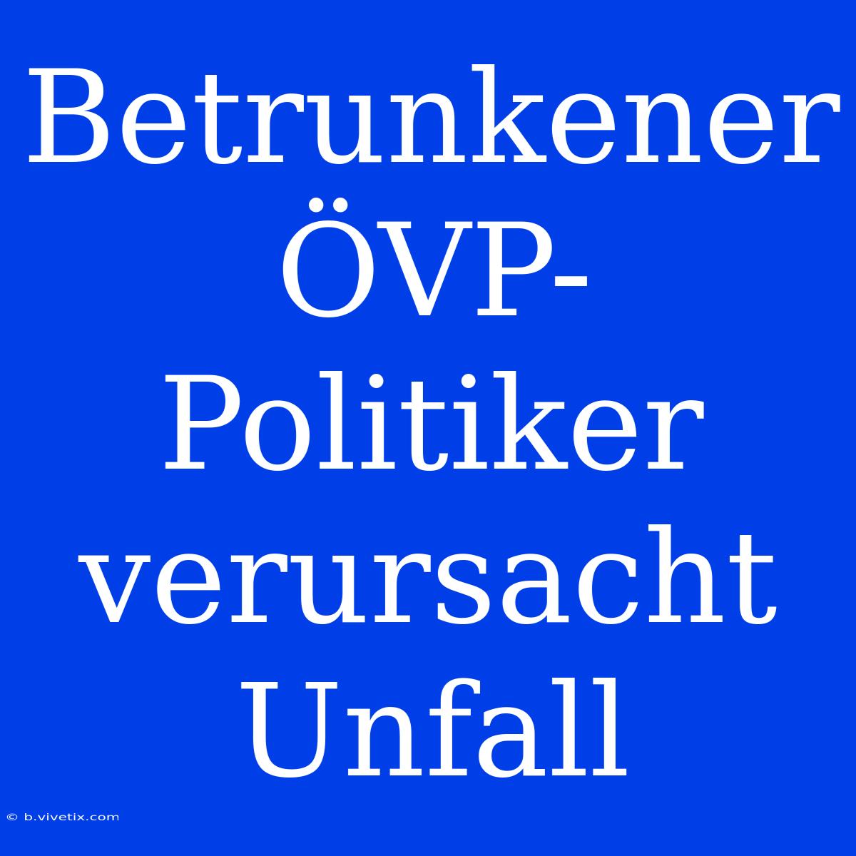 Betrunkener ÖVP-Politiker Verursacht Unfall