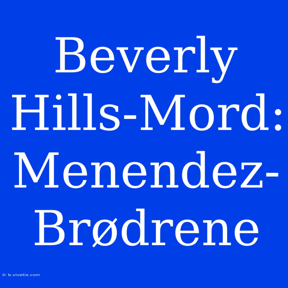 Beverly Hills-Mord: Menendez-Brødrene