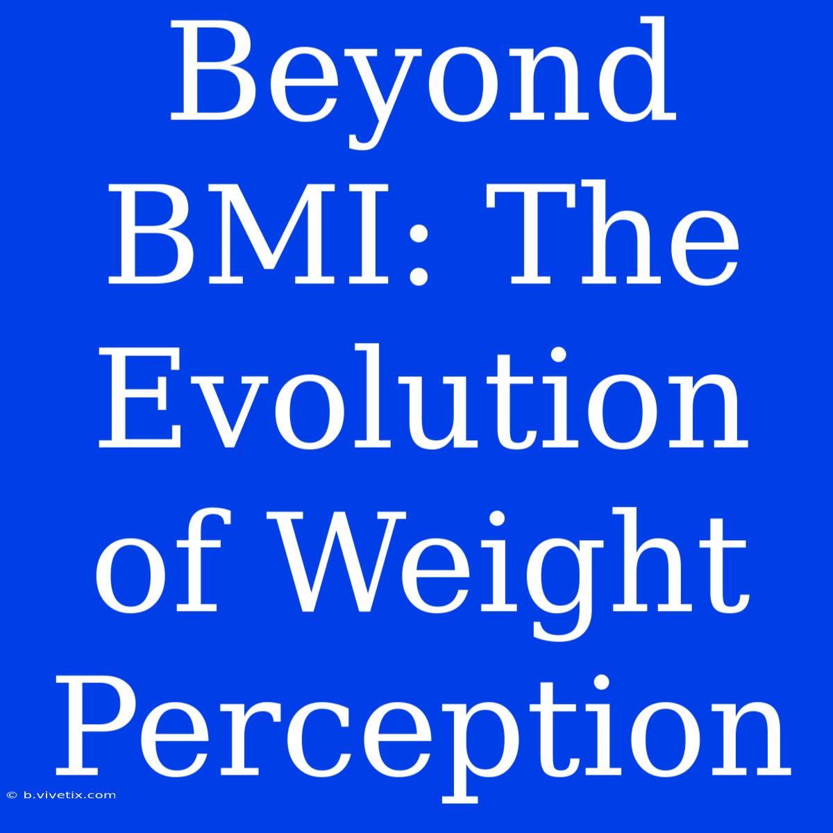 Beyond BMI: The Evolution Of Weight Perception